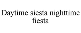 DAYTIME SIESTA NIGHTTIME FIESTA trademark