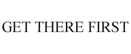 GET THERE FIRST trademark