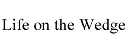 LIFE ON THE WEDGE trademark