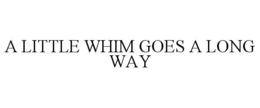A LITTLE WHIM GOES A LONG WAY trademark
