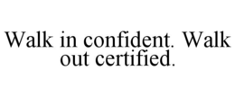 WALK IN CONFIDENT. WALK OUT CERTIFIED. trademark