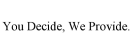 YOU DECIDE, WE PROVIDE. trademark
