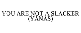 YOU ARE NOT A SLACKER (YANAS) trademark