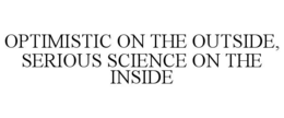 OPTIMISTIC ON THE OUTSIDE, SERIOUS SCIENCE ON THE INSIDE trademark