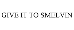 GIVE IT TO SMELVIN trademark