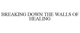 BREAKING DOWN THE WALLS OF HEALING trademark