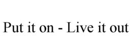 PUT IT ON - LIVE IT OUT trademark