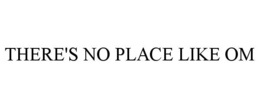 THERE'S NO PLACE LIKE OM trademark