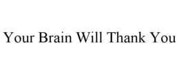 YOUR BRAIN WILL THANK YOU trademark