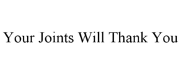 YOUR JOINTS WILL THANK YOU trademark