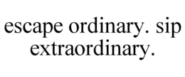 ESCAPE ORDINARY. SIP EXTRAORDINARY. trademark