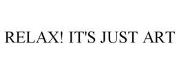 RELAX! IT'S JUST ART trademark