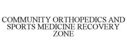 COMMUNITY ORTHOPEDICS AND SPORTS MEDICINE RECOVERY ZONE trademark