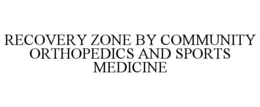 RECOVERY ZONE BY COMMUNITY ORTHOPEDICS AND SPORTS MEDICINE trademark