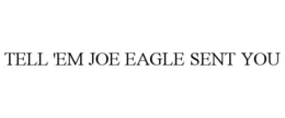 TELL 'EM JOE EAGLE SENT YOU trademark