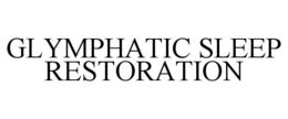 GLYMPHATIC SLEEP RESTORATION trademark