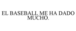 EL BASEBALL ME HA DADO MUCHO. trademark