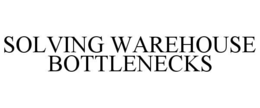 SOLVING WAREHOUSE BOTTLENECKS trademark