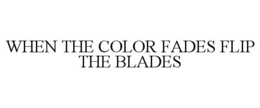 WHEN THE COLOR FADES FLIP THE BLADES trademark