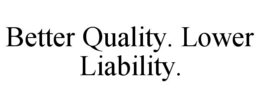 BETTER QUALITY. LOWER LIABILITY. trademark