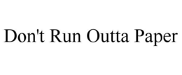 DON'T RUN OUTTA PAPER trademark