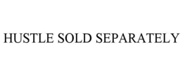 HUSTLE SOLD SEPARATELY trademark