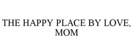 THE HAPPY PLACE BY LOVE, MOM trademark