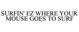 SURFIN' EZ WHERE YOUR MOUSE GOES TO SURF trademark
