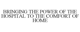 BRINGING THE POWER OF THE HOSPITAL TO THE COMFORT OF HOME trademark