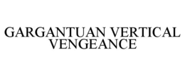 GARGANTUAN VERTICAL VENGEANCE trademark