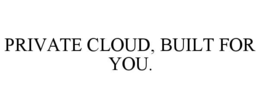 PRIVATE CLOUD, BUILT FOR YOU. trademark