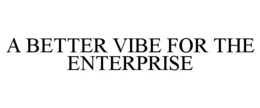 A BETTER VIBE FOR THE ENTERPRISE trademark