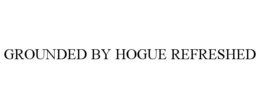 GROUNDED BY HOGUE REFRESHED trademark