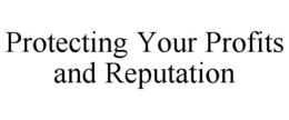 PROTECTING YOUR PROFITS AND REPUTATION trademark