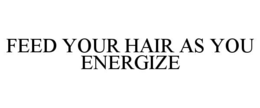 FEED YOUR HAIR AS YOU ENERGIZE trademark