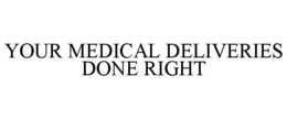 YOUR MEDICAL DELIVERIES DONE RIGHT trademark