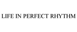 LIFE IN PERFECT RHYTHM trademark