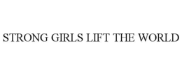 STRONG GIRLS LIFT THE WORLD trademark