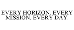 EVERY HORIZON. EVERY MISSION. EVERY DAY. trademark