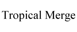 TROPICAL MERGE trademark