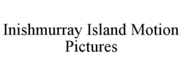 INISHMURRAY ISLAND MOTION PICTURES trademark