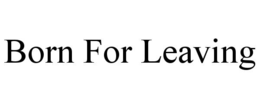 BORN FOR LEAVING trademark