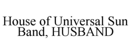 HOUSE OF UNIVERSAL SUN BAND, HUSBAND trademark