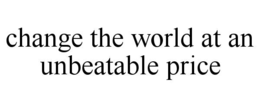 CHANGE THE WORLD AT AN UNBEATABLE PRICE trademark