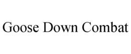 GOOSE DOWN COMBAT trademark