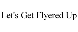 LET'S GET FLYERED UP trademark