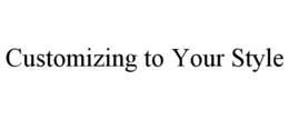 CUSTOMIZING TO YOUR STYLE trademark