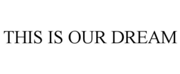 THIS IS OUR DREAM trademark