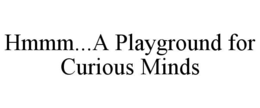 HMMM...A PLAYGROUND FOR CURIOUS MINDS trademark
