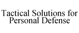TACTICAL SOLUTIONS FOR PERSONAL DEFENSE trademark
